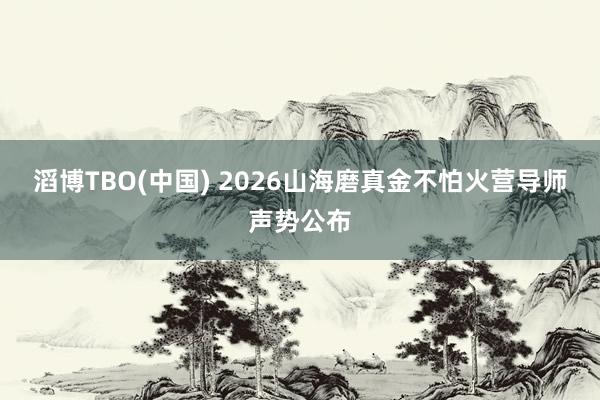 滔博TBO(中国) 2026山海磨真金不怕火营导师声势公布