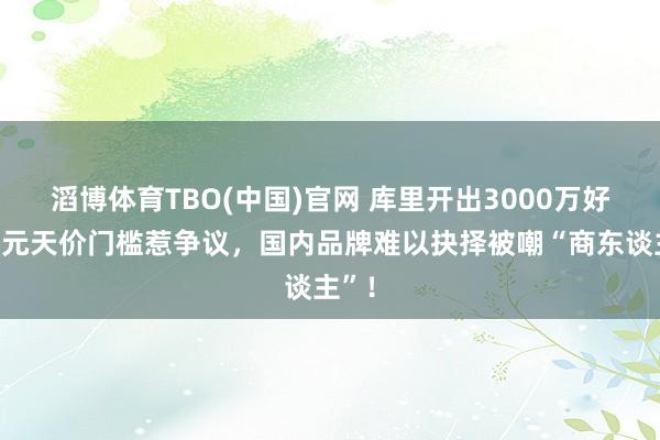 滔博体育TBO(中国)官网 库里开出3000万好意思元天价门槛惹争议，国内品牌难以抉择被嘲“商东谈主”！
