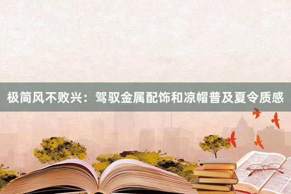 极简风不败兴：驾驭金属配饰和凉帽普及夏令质感