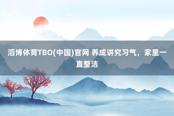 滔博体育TBO(中国)官网 养成讲究习气，家里一直整洁
