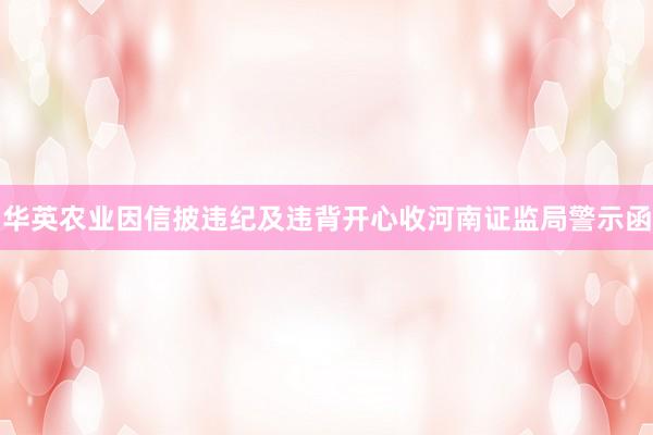 华英农业因信披违纪及违背开心收河南证监局警示函