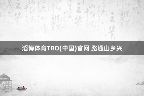 滔博体育TBO(中国)官网 路通山乡兴