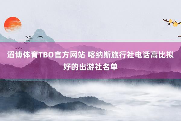 滔博体育TBO官方网站 喀纳斯旅行社电话高比拟好的出游社名单