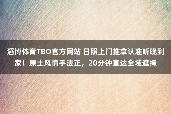滔博体育TBO官方网站 日照上门推拿认准听晚到家！原土风情手法正，20分钟直达全域遮掩