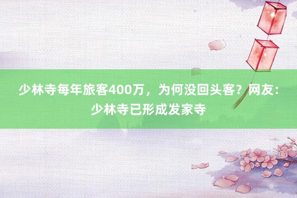 少林寺每年旅客400万，为何没回头客？网友：少林寺已形成发家寺