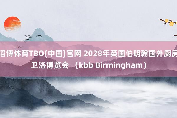滔博体育TBO(中国)官网 2028年英国伯明翰国外厨房卫浴博览会 （kbb Birmingham）