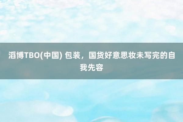 滔博TBO(中国) 包装，国货好意思妆未写完的自我先容