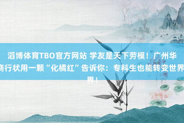 滔博体育TBO官方网站 学友是天下劳模！广州华商行状用一颗“化橘红”告诉你：专科生也能转变世界！