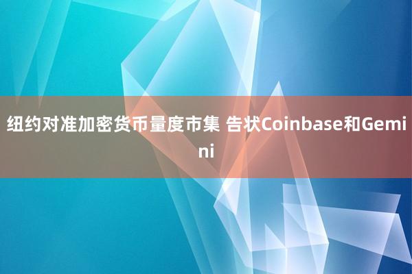 纽约对准加密货币量度市集 告状Coinbase和Gemini