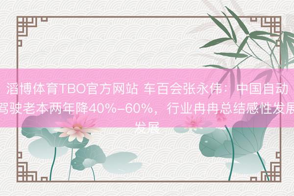 滔博体育TBO官方网站 车百会张永伟：中国自动驾驶老本两年降40%-60%，行业冉冉总结感性发展