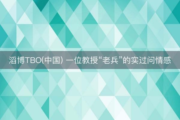 滔博TBO(中国) 一位教授“老兵”的实过问情感