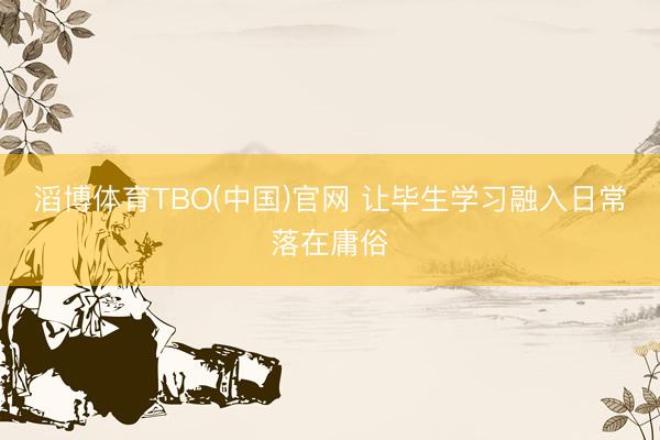 滔博体育TBO(中国)官网 让毕生学习融入日常落在庸俗